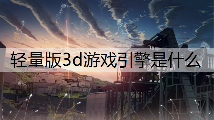 轻量版3d游戏引擎是什么