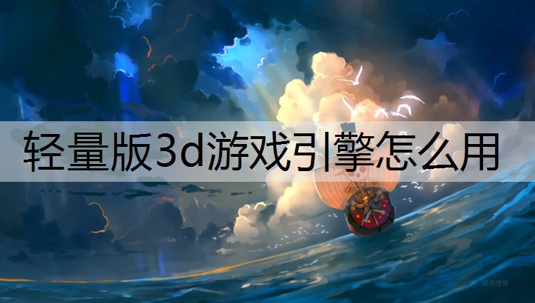 轻量版3d游戏引擎怎么用